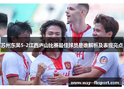 苏州东吴5-2江西庐山比赛最佳球员是谁解析及表现亮点