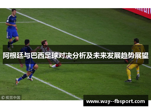 阿根廷与巴西足球对决分析及未来发展趋势展望