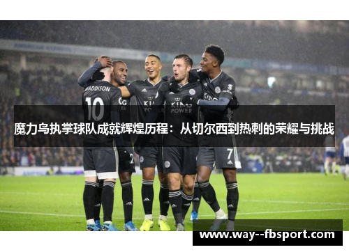 魔力鸟执掌球队成就辉煌历程：从切尔西到热刺的荣耀与挑战