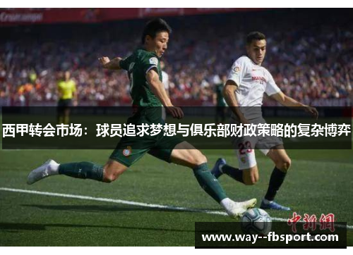 西甲转会市场：球员追求梦想与俱乐部财政策略的复杂博弈