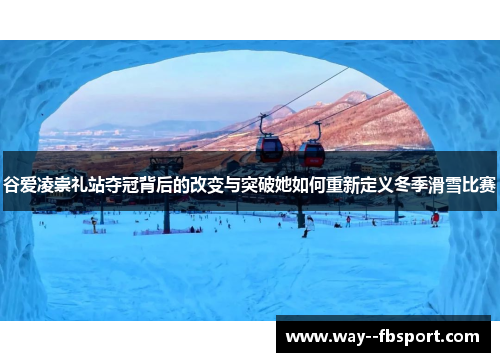 谷爱凌崇礼站夺冠背后的改变与突破她如何重新定义冬季滑雪比赛