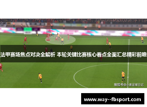 法甲赛场焦点对决全解析 本轮关键比赛核心看点全面汇总精彩前瞻 法甲赛场焦点对决全解析 本轮关键比赛核心看点全面汇总精彩前瞻