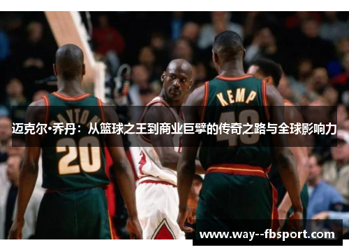 迈克尔·乔丹:从篮球之王到商业巨擘的传奇之路与全球影响力 迈克尔·乔丹:从篮球之王到商业巨擘的传奇之路与全球影响力