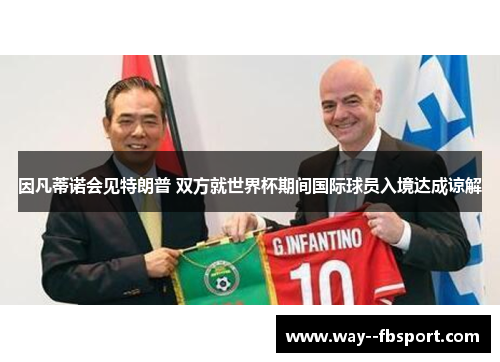 因凡蒂诺会见特朗普 双方就世界杯期间国际球员入境达成谅解 因凡蒂诺会见特朗普 双方就世界杯期间国际球员入境达成谅解