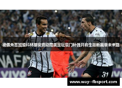 德佩免签加盟科林蒂安震动南美足坛豪门补强开启生涯新篇章未来路