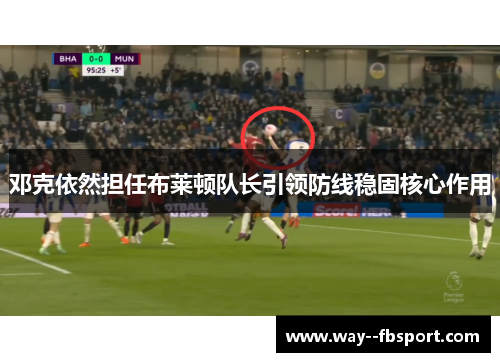 邓克依然担任布莱顿队长引领防线稳固核心作用