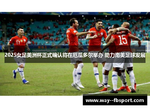 2025女足美洲杯正式确认将在厄瓜多尔举办 助力南美足球发展