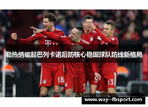 勒热纳崛起巴列卡诺后防核心稳固球队防线新格局