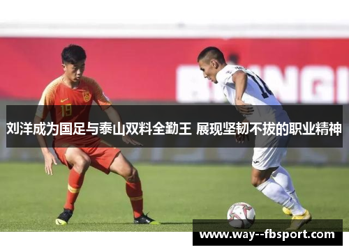 刘洋成为国足与泰山双料全勤王 展现坚韧不拔的职业精神
