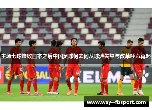 主场七球惨败日本之后中国足球何去何从球迷失望与改革呼声再起 主场七球惨败日本之后中国足球何去何从球迷失望与改革呼声再起