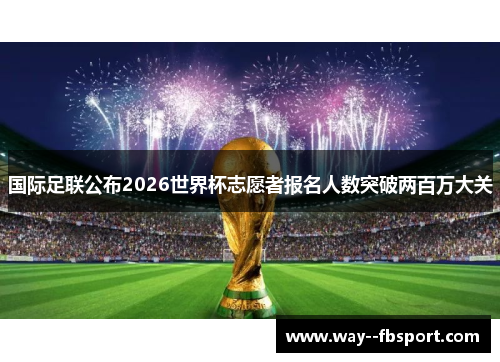 国际足联公布2026世界杯志愿者报名人数突破两百万大关 国际足联公布2026世界杯志愿者报名人数突破两百万大关