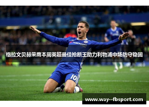 格拉文贝赫荣膺本周英超最佳抢断王助力利物浦中场防守稳固 格拉文贝赫荣膺本周英超最佳抢断王助力利物浦中场防守稳固