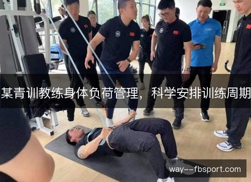 某青训教练身体负荷管理,科学安排训练周期 某青训教练身体负荷管理,科学安排训练周期