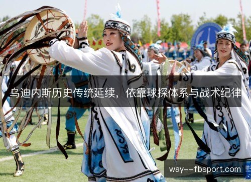 乌迪内斯历史传统延续,依靠球探体系与战术纪律 乌迪内斯历史传统延续,依靠球探体系与战术纪律