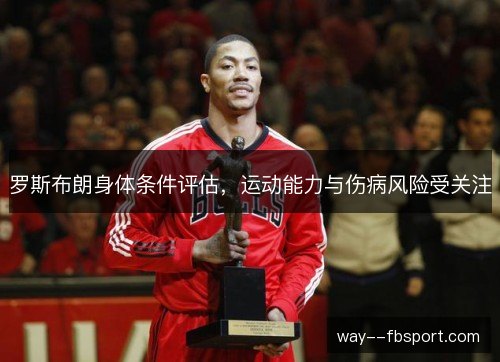 罗斯布朗身体条件评估,运动能力与伤病风险受关注 罗斯布朗身体条件评估,运动能力与伤病风险受关注