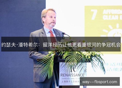 约瑟夫·潘特希尔:留洋经历让他更看重银河的争冠机会 约瑟夫·潘特希尔:留洋经历让他更看重银河的争冠机会